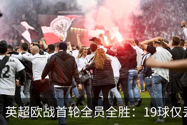 英超欧战首轮全员全胜：19球仅丢4球统治欧洲